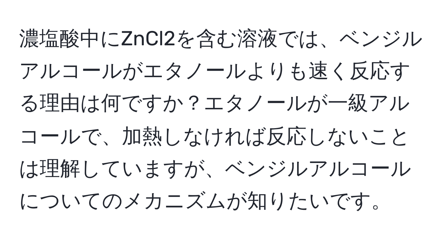 濃塩酸中にZnCl2を含む溶液では、ベンジルアルコールがエタノールよりも速く反応する理由は何ですか？エタノールが一級アルコールで、加熱しなければ反応しないことは理解していますが、ベンジルアルコールについてのメカニズムが知りたいです。