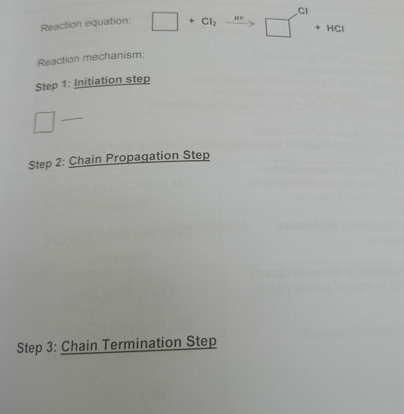 Reaction equation:
□ +Cl_2xrightarrow Hv □ +HCI
Reaction mechanism: 
Step 1: Initiation step 
□ 
Step 2: Chain Propagation Step 
Step 3: Chain Termination Step