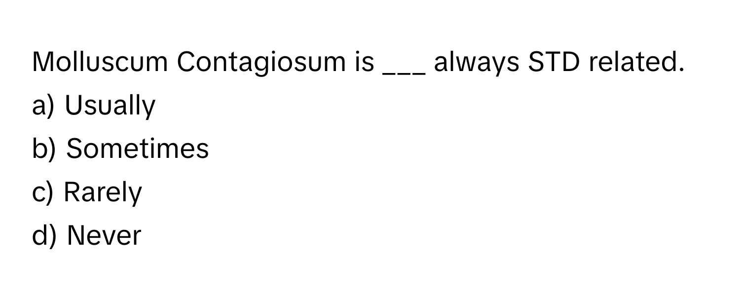 Molluscum Contagiosum is ___ always STD related.

a) Usually 
b) Sometimes 
c) Rarely 
d) Never