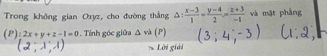 Trong không gian Oxyz, cho đường thắng . j  (x-3)/1 = (y-4)/2 = (z+3)/-1  và mặt phẳng
(P):2x+y+z-1=0. Tính góc giữa △ va(P)
Lời giải