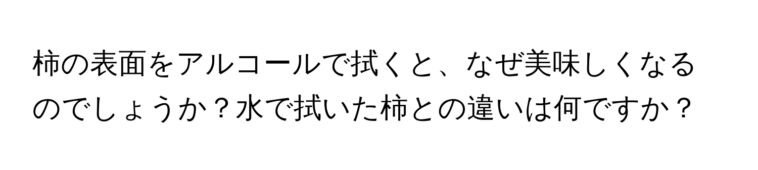 柿の表面をアルコールで拭くと、なぜ美味しくなるのでしょうか？水で拭いた柿との違いは何ですか？