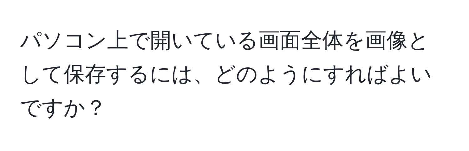 パソコン上で開いている画面全体を画像として保存するには、どのようにすればよいですか？