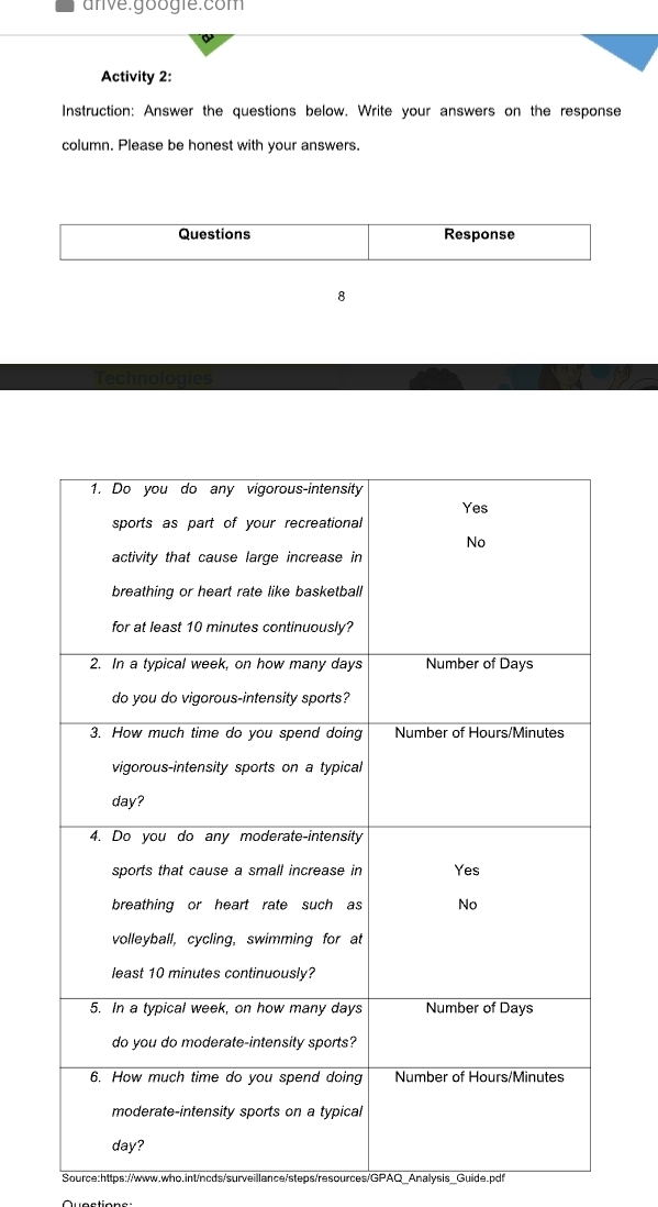 anve.googie:com 
Activity 2: 
Instruction: Answer the questions below. Write your answers on the response 
column. Please be honest with your answers. 
Questions Response 
8 
Source:https://www.who.int/ncds/surveillance/steps/resources/GPAQ_Analysis_Guide.pdf