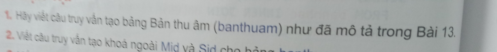 Hãy viết câu truy vẫn tạo bảng Bản thu âm (banthuam) như đã mô tả trong Bài 13. 
2. Việt câu truy vẫn tạo khoá ngoài Mid và Sid cho h