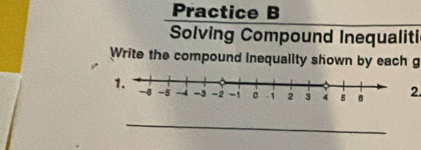 Practice B 
Solving Compound Inequaliti 
Write the compound inequality shown by each g 
2. 
_