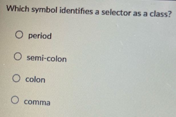 Which symbol identifies a selector as a class?
period
semi-colon
colon
comma