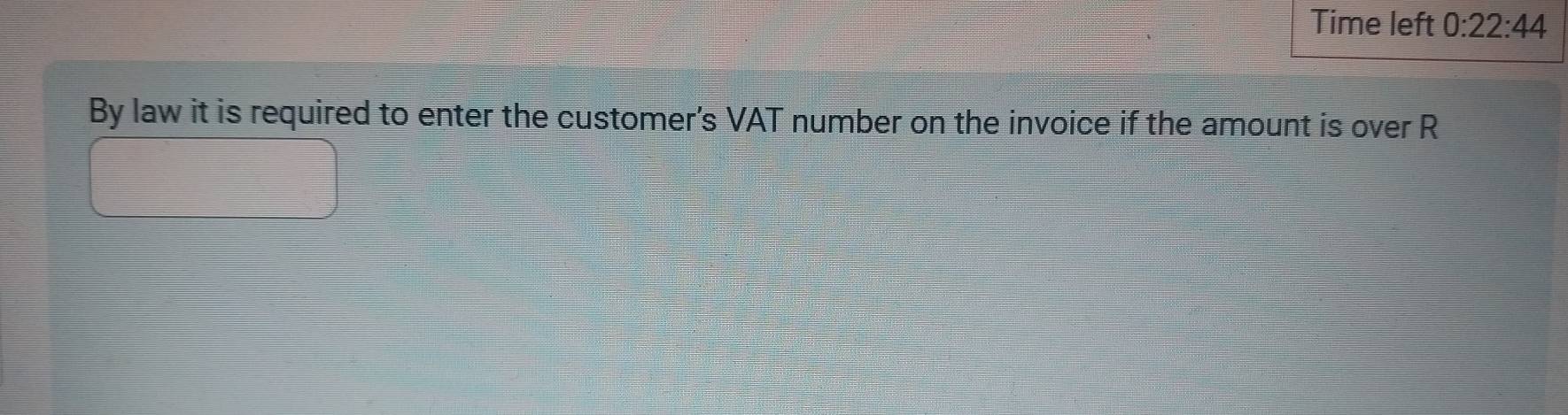 Time left 0:22:44 
By law it is required to enter the customer's VAT number on the invoice if the amount is over R