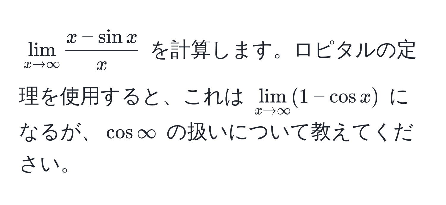 $lim_x to ∈fty  (x - sin x)/x $ を計算します。ロピタルの定理を使用すると、これは $lim_x to ∈fty (1 - cos x)$ になるが、$cos ∈fty$ の扱いについて教えてください。