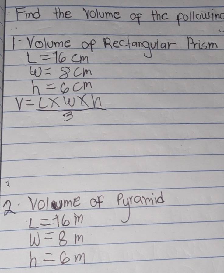 Find the volume of the following 
Volome of Rectangular Prism
L=16cm
w=8cm
h=6cm
V= (L* w* h)/3 
2 Volme of Pylanid
L=16m
w=8m
h=6m