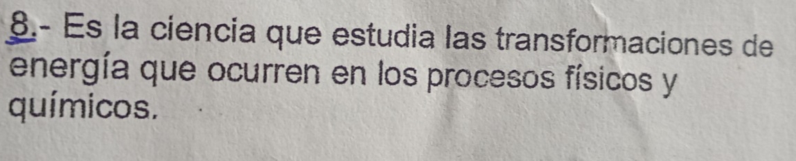 8.- Es la ciencia que estudia las transformaciones de 
energía que ocurren en los procesos físicos y 
químicos.