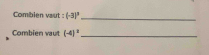 Combien vaut : (-3)^3 _ 
Combien vaut (-4)^2 _