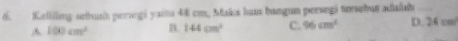 Kaliling setusi persogi yaitu 44 cm, Maka lu bangun perorgi terebus adalah D. ② 4 cm
A 100cm^2 B 144cm^2 C. 96cm^2