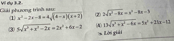 Ví dụ 3.2. 
Giải phương trình sau: 
(1) x^2-2x-8=4sqrt((4-x)(x+2)) (2) 2sqrt(x^2-8x)=x^2-8x-3
(3) 5sqrt(x^3+x^2-2x)=2x^2+6x-2 (4) 13sqrt(x^3+x^2-6x)=5x^2+21x-12
Lời giải