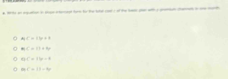 #. Whte an equation in slope intersept form for the totel cost c of the batic pler with p premium cramnes in one month
A C=13p+8
) C=13+8p
9 C=13p-8
0) C=33-8p