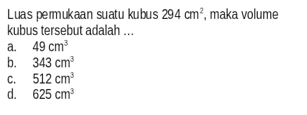 Luas permukaan suatu kubus 294cm^2 , maka volume
kubus tersebut adalah ...
a. 49cm^3
b. 343cm^3
C. 512cm^3
d. 625cm^3