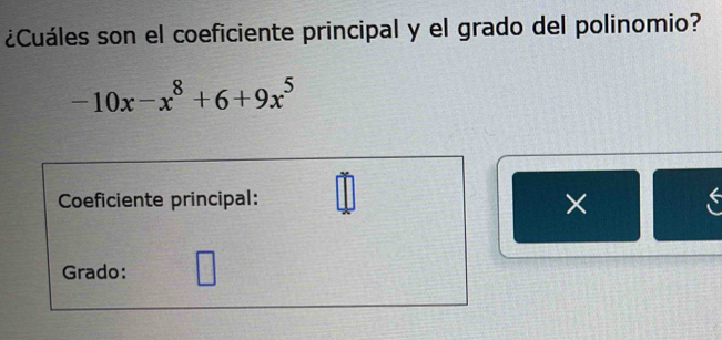 ¿Cuáles son el coeficiente principal y el grado del polinomio?
-10x-x^8+6+9x^5
Coeficiente principal: 
× 
Grado: /