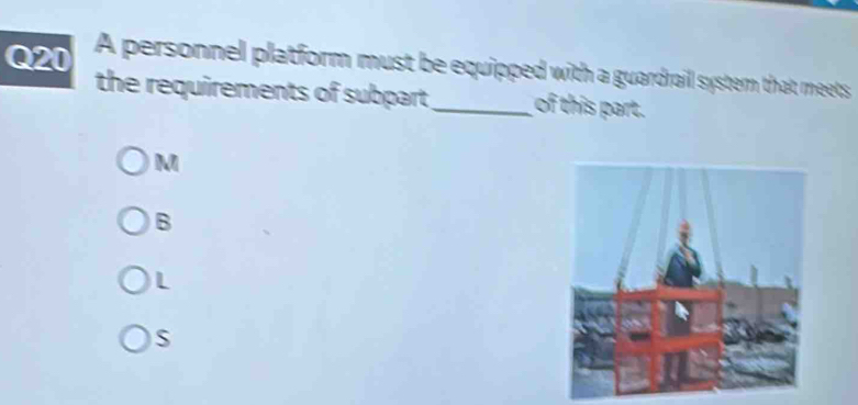 A personnel platform must be equipped with a guardrail system that meets
the requirements of subpart _of this part.
M
B
L
S