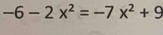 -6-2x^2=-7x^2+9