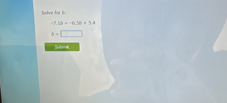 Solve for b.
-7, 1b=-6,5b+5,4
b=
Submit