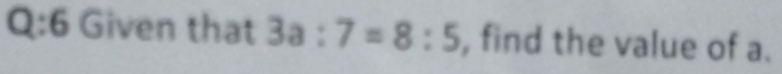 Given that 3a:7=8:5 , find the value of a.