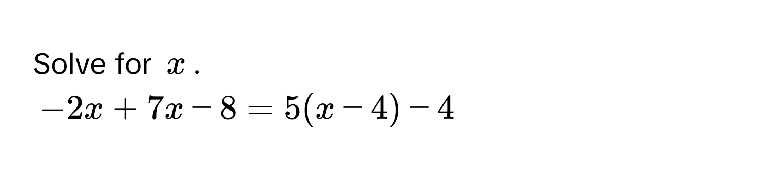 Solve for $x$.
$-2x + 7x - 8 = 5(x - 4) - 4$