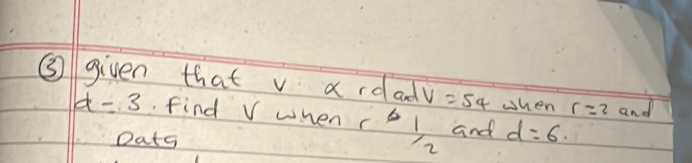 ③ given that v ardad V=54 when r=2 and
d=3. find V when r  1/2^2  and d=6. 
Oats