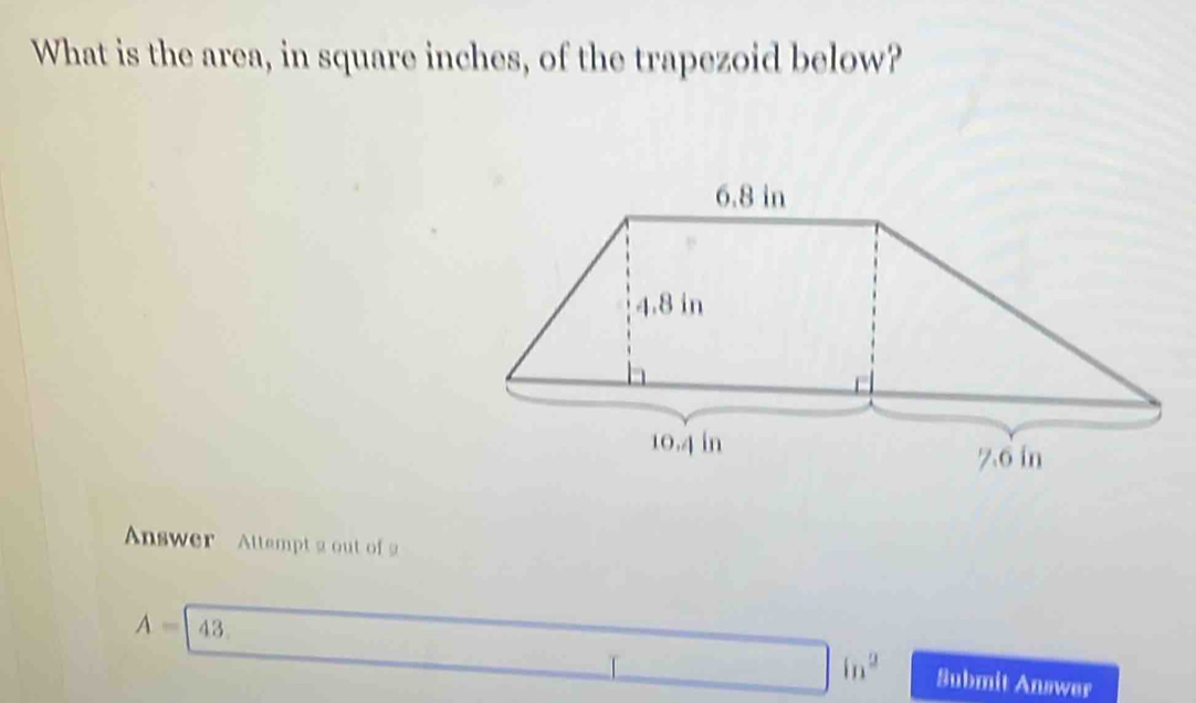 What is the area, in square inches, of the trapezoid below? 
Answer Attempt a out of
A=43. _ []ln^2 Submit Answer