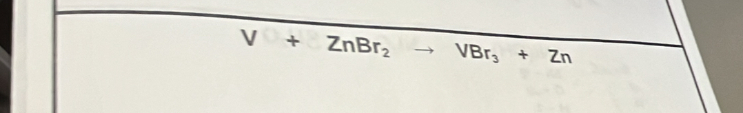 V+ZnBr_2to VBr_3+Zn