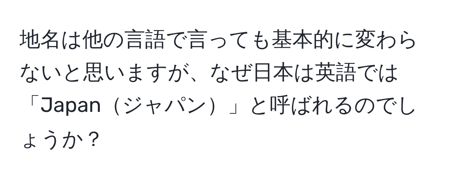 地名は他の言語で言っても基本的に変わらないと思いますが、なぜ日本は英語では「Japanジャパン」と呼ばれるのでしょうか？