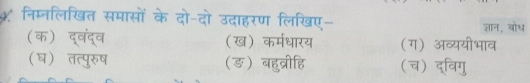 ५ निम्नलिखित समासों के दो-दो उदाहरण लिखए-
ज्ञान, वोथ
(क) द्वंद्व (ख) कर्मधारय (ग) अव्ययीभाव
(घ) तत्पुरुष (ङ) बहुब्रीहि (च) द्विगु