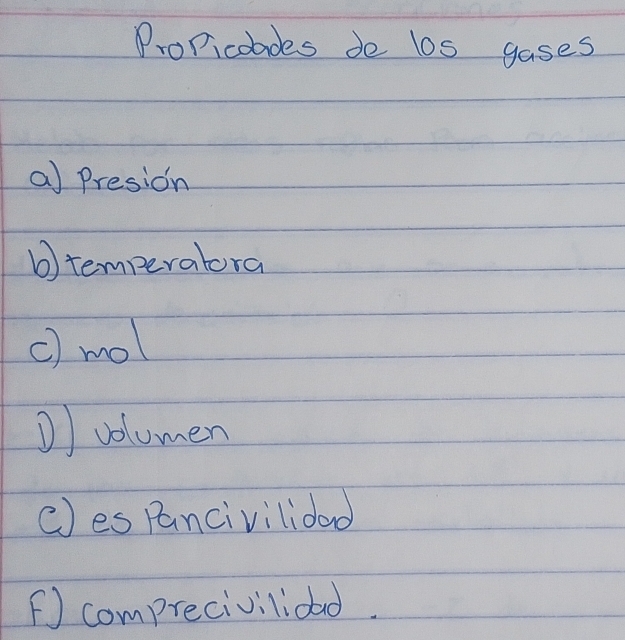 Propicoades de los gases 
a) Presion 
b)temperatora 
c) mol 
D) volumen 
() es pancivilioad 
F comprecivilidad.