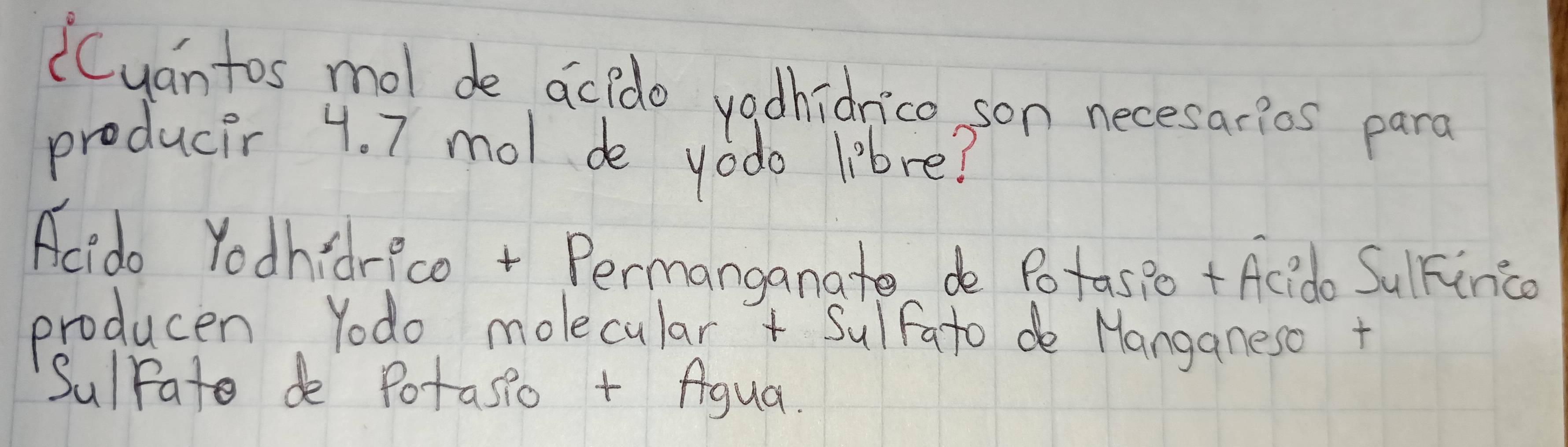 Cyantos mol de acido vadhidrico son necesarios para 
producir 4. 7 mol de yodo libre? 
Acido Yodhidrico + Permanganate do Potasio + Acido SulFinca 
producen Yodo molecular + Sulfato de Manganeso + 
Sulpate do Potasio + figua.