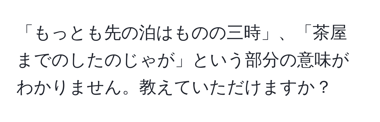 「もっとも先の泊はものの三時」、「茶屋までのしたのじゃが」という部分の意味がわかりません。教えていただけますか？