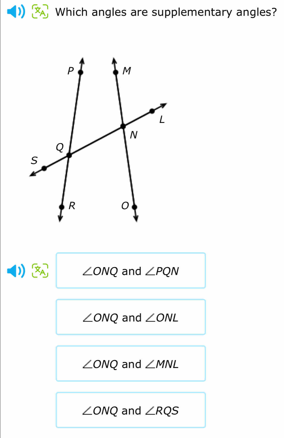 Which angles are supplementary angles?
) and ∠ PQN
∠ ONQ
∠ ONQ and ∠ ONL
∠ ONQ and ∠ MNL
∠ ONQ and ∠ RQS