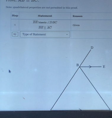 Prove. AD=DC. 
Note: quadrilateral properties are nof permitted in this proof. 
Step Statement Reason
overline BE bisects ∠ DBC
1 Given
overline BEparallel overline AC
try Type of Statement