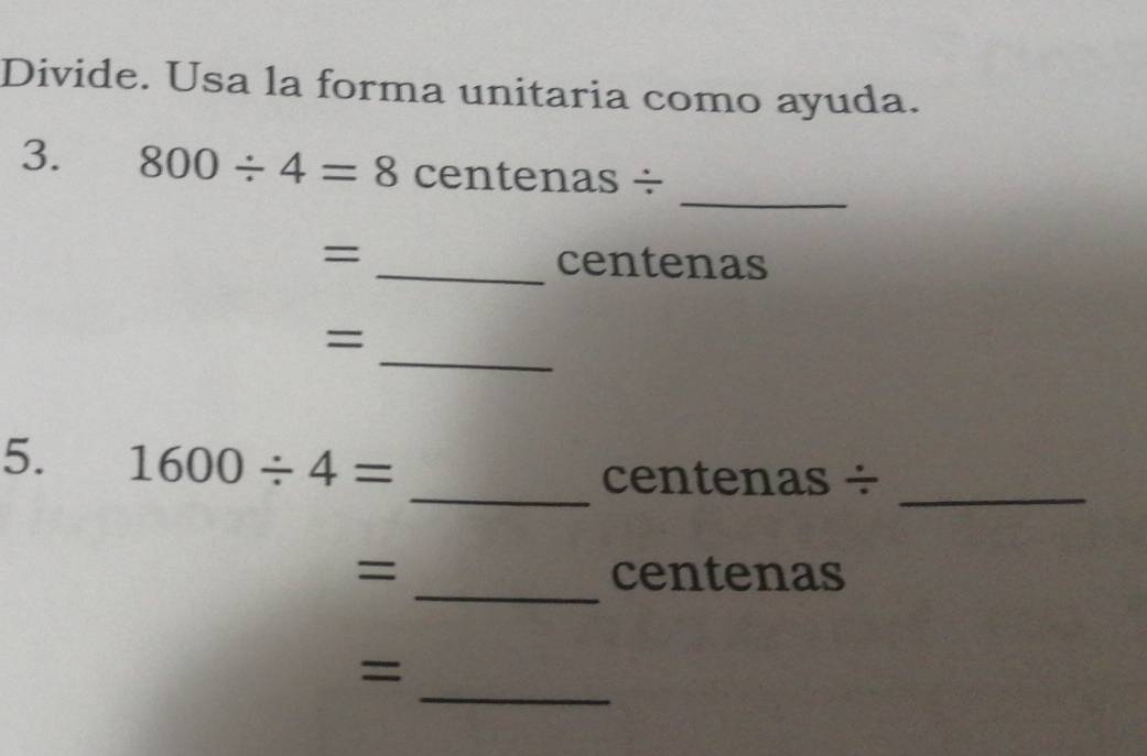 Divide. Usa la forma unitaria como ayuda. 
_ 
3. 800/ 4=8 centenas ÷ 
= _centenas 
_ 
= 
5. 1600/ 4=
_centenas ÷ 
_ 
_
= centenas
_ 
=