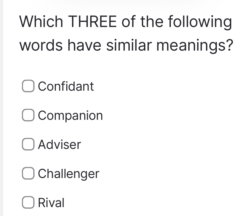 Which THREE of the following
words have similar meanings?
Confidant
Companion
Adviser
Challenger
Rival