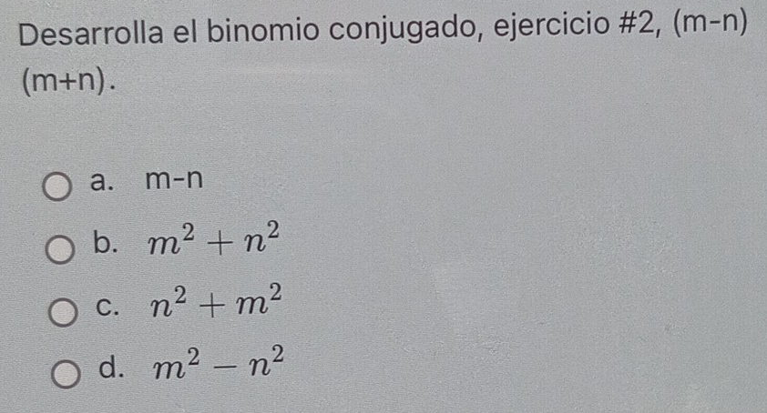 Desarrolla el binomio conjugado, ejercicio #2, (m-n)
(m+n).
a. m-n
b. m^2+n^2
C. n^2+m^2
d. m^2-n^2