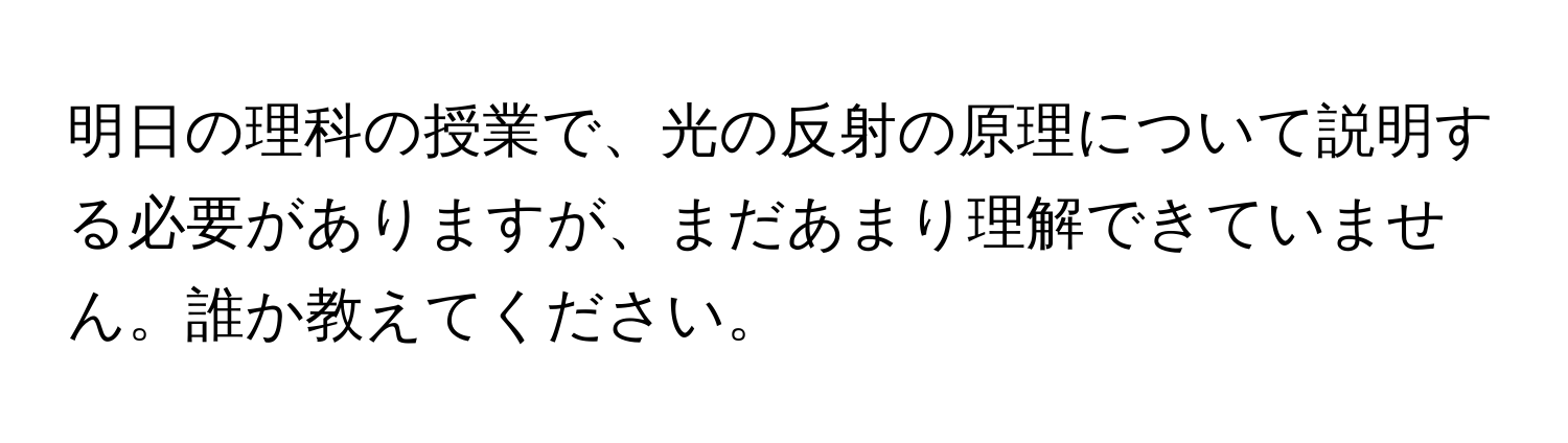 明日の理科の授業で、光の反射の原理について説明する必要がありますが、まだあまり理解できていません。誰か教えてください。