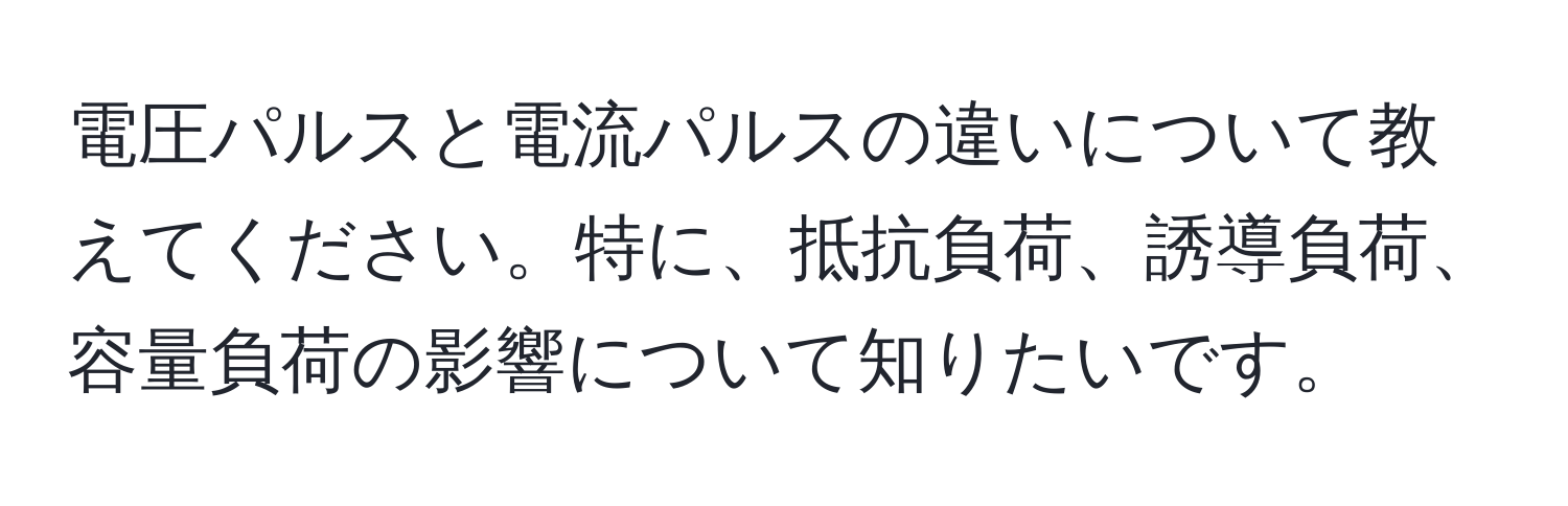 電圧パルスと電流パルスの違いについて教えてください。特に、抵抗負荷、誘導負荷、容量負荷の影響について知りたいです。