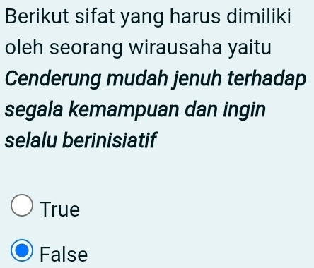 Berikut sifat yang harus dimiliki
oleh seorang wirausaha yaitu
Cenderung mudah jenuh terhadap
segala kemampuan dan ingin
selalu berinisiatif
True
False