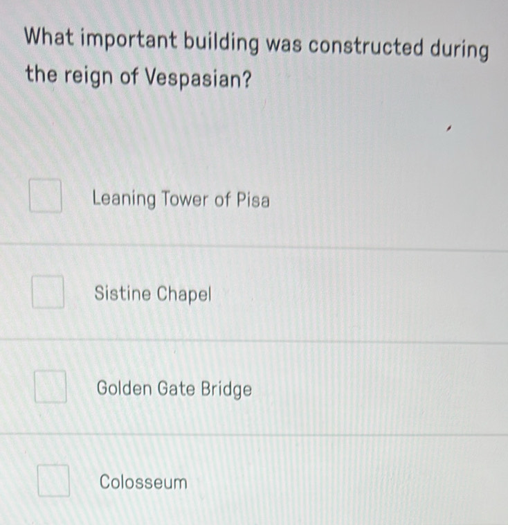 What important building was constructed during
the reign of Vespasian?
Leaning Tower of Pisa
Sistine Chapel
Golden Gate Bridge
Colosseum