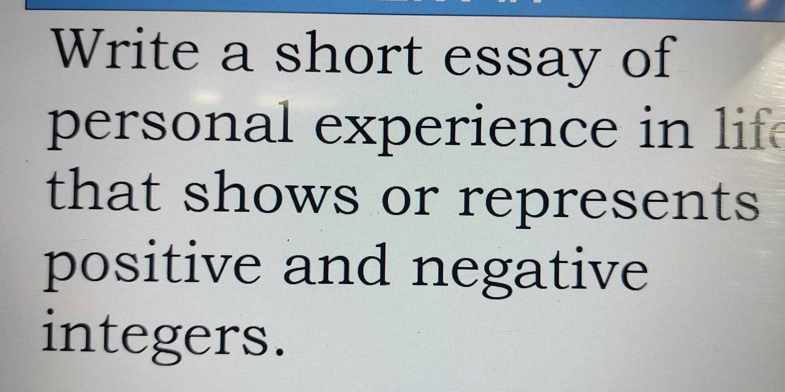 Write a short essay of 
personal experience in li 
that shows or represents 
positive and negative 
integers.