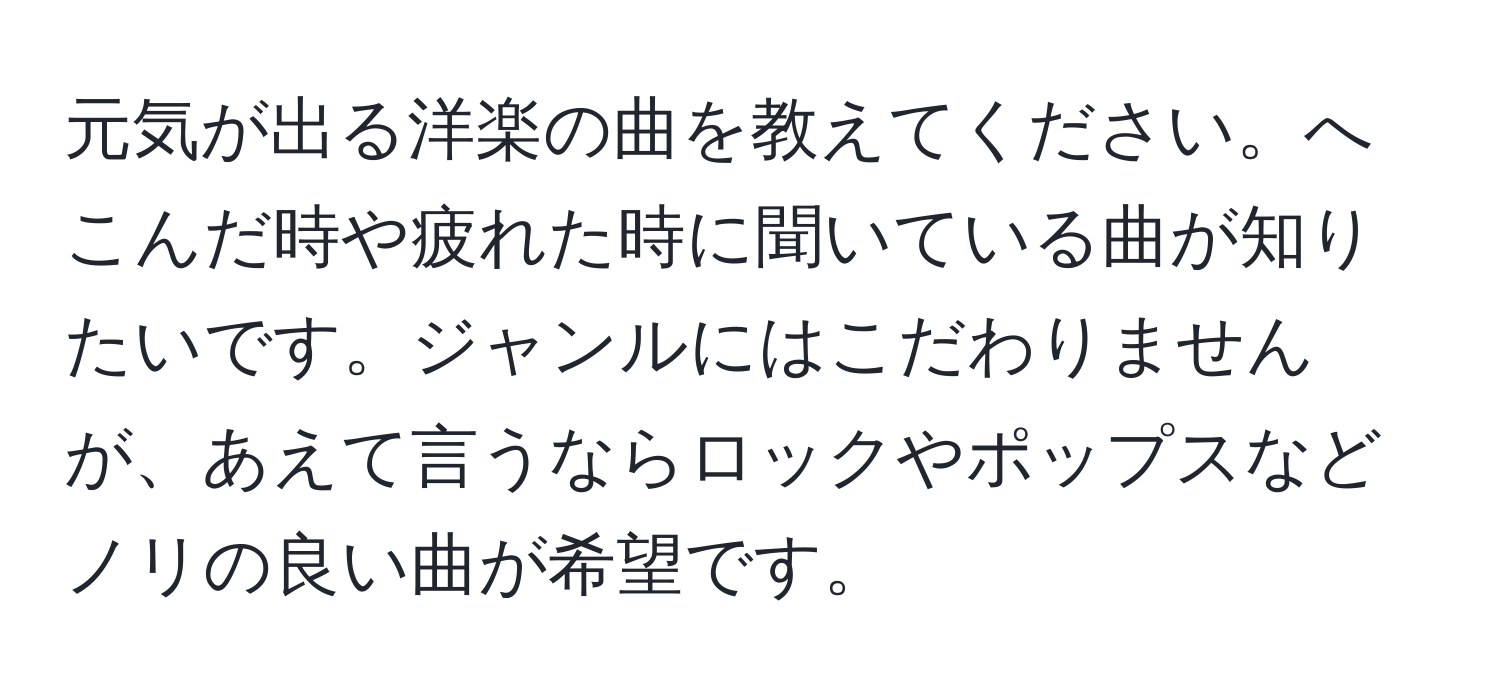 元気が出る洋楽の曲を教えてください。へこんだ時や疲れた時に聞いている曲が知りたいです。ジャンルにはこだわりませんが、あえて言うならロックやポップスなどノリの良い曲が希望です。