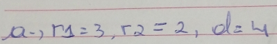 a-) r_1=3, r_2=2, d=4