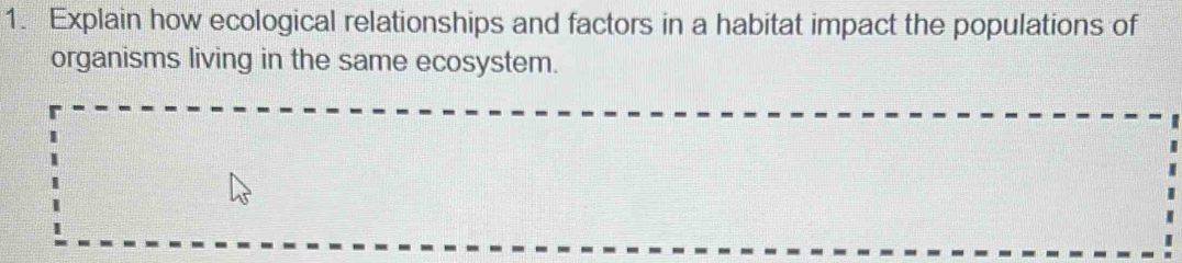 Explain how ecological relationships and factors in a habitat impact the populations of 
organisms living in the same ecosystem.