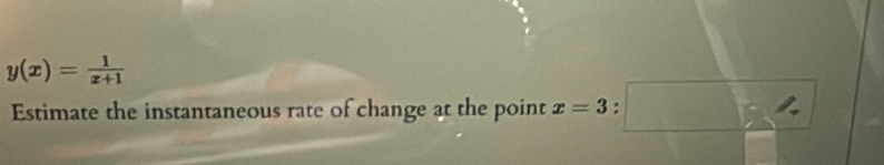 y(x)= 1/x+1 
Estimate the instantaneous rate of change at the point x=3:□