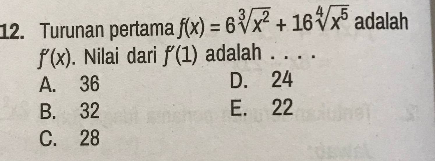 Turunan pertama f(x)=6sqrt[3](x^2)+16sqrt[4](x^5) adalah
f'(x). Nilai dari f'(1) adalah . . . .
A. 36
D. 24
B. 32
E. 22
C. 28