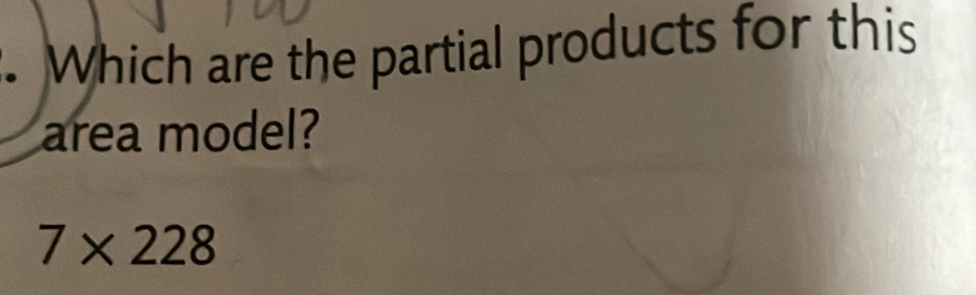 Which are the partial products for this
area model?
7* 228