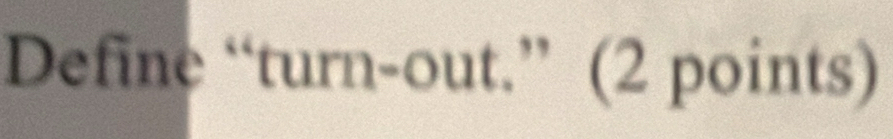 Define “turn-out.” (2 points)